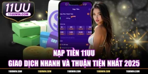 Nạp Tiền 11UU - Giao Dịch Nhanh và Thuận Tiện Nhất 2025